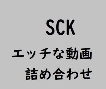 SCK エッチな動画の詰め合わせpart1