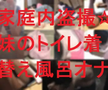 家庭内盗撮★妹のトイレ着替え風呂オナ
