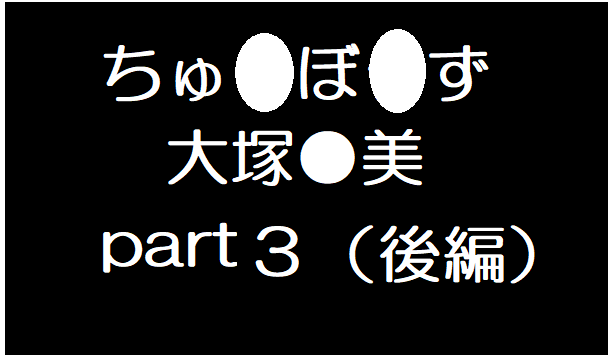 大塚●美３後編
