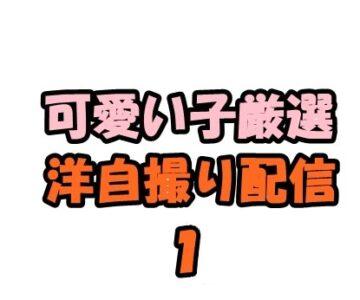 洋自撮り配信 超♪お得セット１(可愛い子厳選)