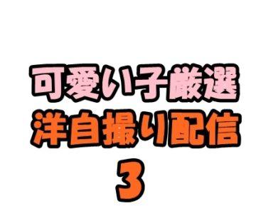 洋自撮り配信 超♪お得セット３(可愛い子厳選)