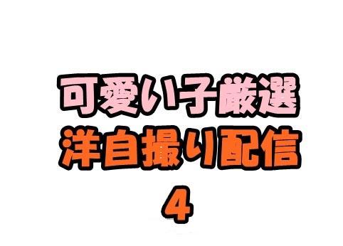 洋自撮り配信 超♪お得セット４(可愛い子厳選)
