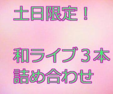 第３弾　土日限定！！和ライブ3組詰め合わせ！！