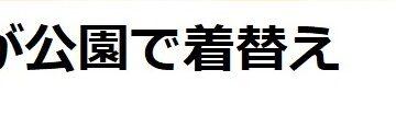 その年齢で！？野外で着替えちゃうの！？