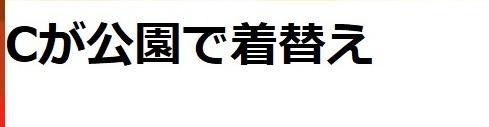 その年齢で！？野外で着替えちゃうの！？
