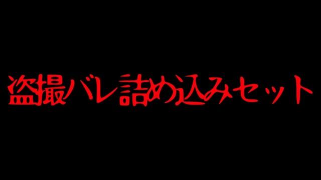 盗撮バレ詰め込みセット
