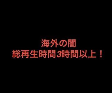 海外の闇！総再生時間3時間以上！